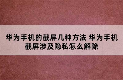 华为手机的截屏几种方法 华为手机截屏涉及隐私怎么解除